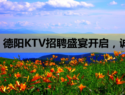 德阳KTV招聘盛宴开启，诚邀各路英才共创辉煌