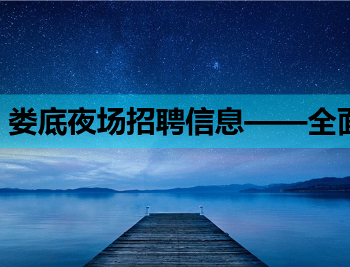 娄底夜场招聘信息——全面解析娄底夜生活行业就业新动向