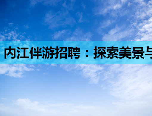 内江伴游招聘：探索美景与文化的绝佳伴侣