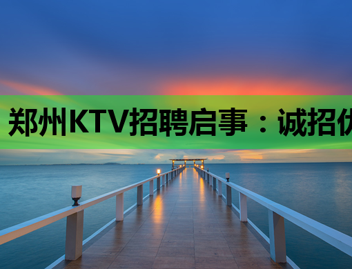 郑州KTV招聘启事：诚招优质人才，共创娱乐新篇章！